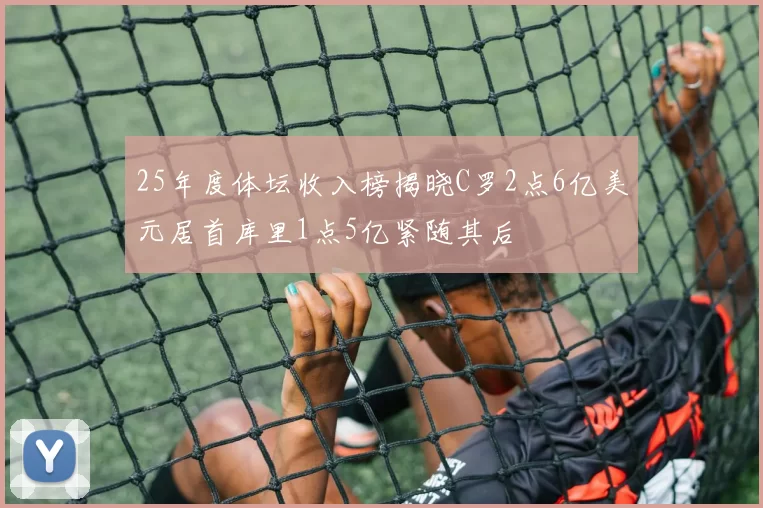 25年度体坛收入榜揭晓C罗2点6亿美元居首库里1点5亿紧随其后